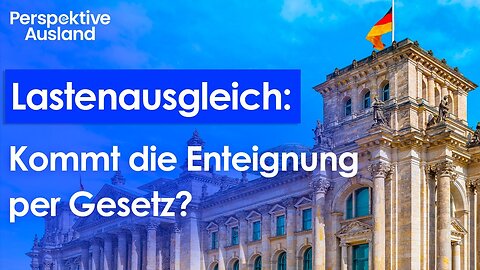 Lastenausgleichsgesetz Änderung 2024: Jetzt Enteignung per Lastenausgleich?