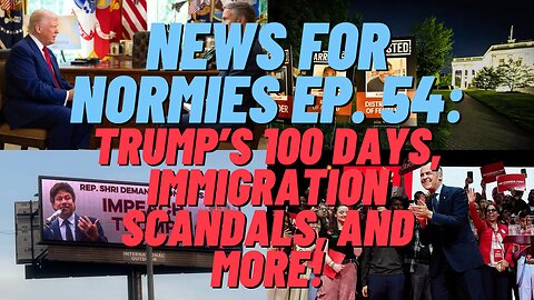 News For Normies Ep. 54: Trump's 100 Days, Immigration Scandals, and More!