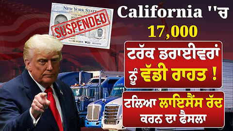 California ''ਚ 17,000 ਟਰੱਕ ਡਰਾਈਵਰਾਂ ਨੂੰ ਵੱਡੀ ਰਾਹਤ ! ਟਲਿਆ ਲਾਇਸੈਂਸ ਰੱਦ ਕਰਨ ਦਾ ਫੈਸਲਾ