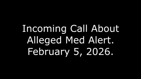 Incoming Call About Alleged Med Alert: February 5, 2026
