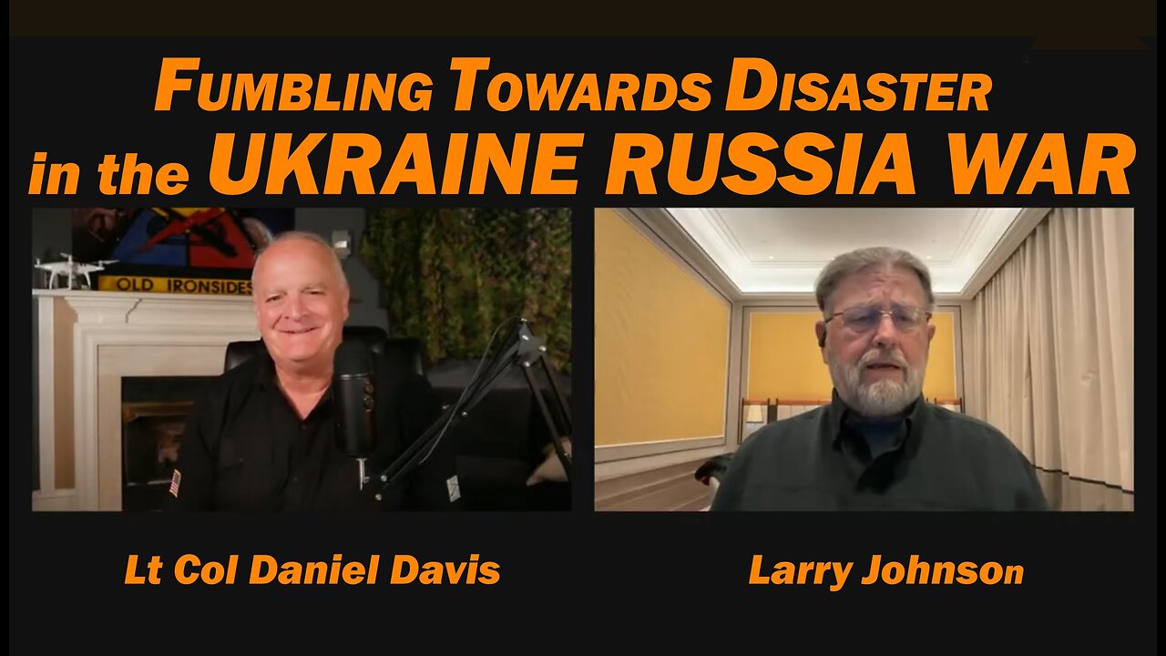 Fumbling Towards Disaster: Ukraine Russia War /Lt Col Daniel Davis & Larry Johnson