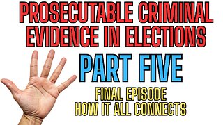 PART FIVE - FINAL EPISODE - Prosecutable Criminal Evidence In Elections!