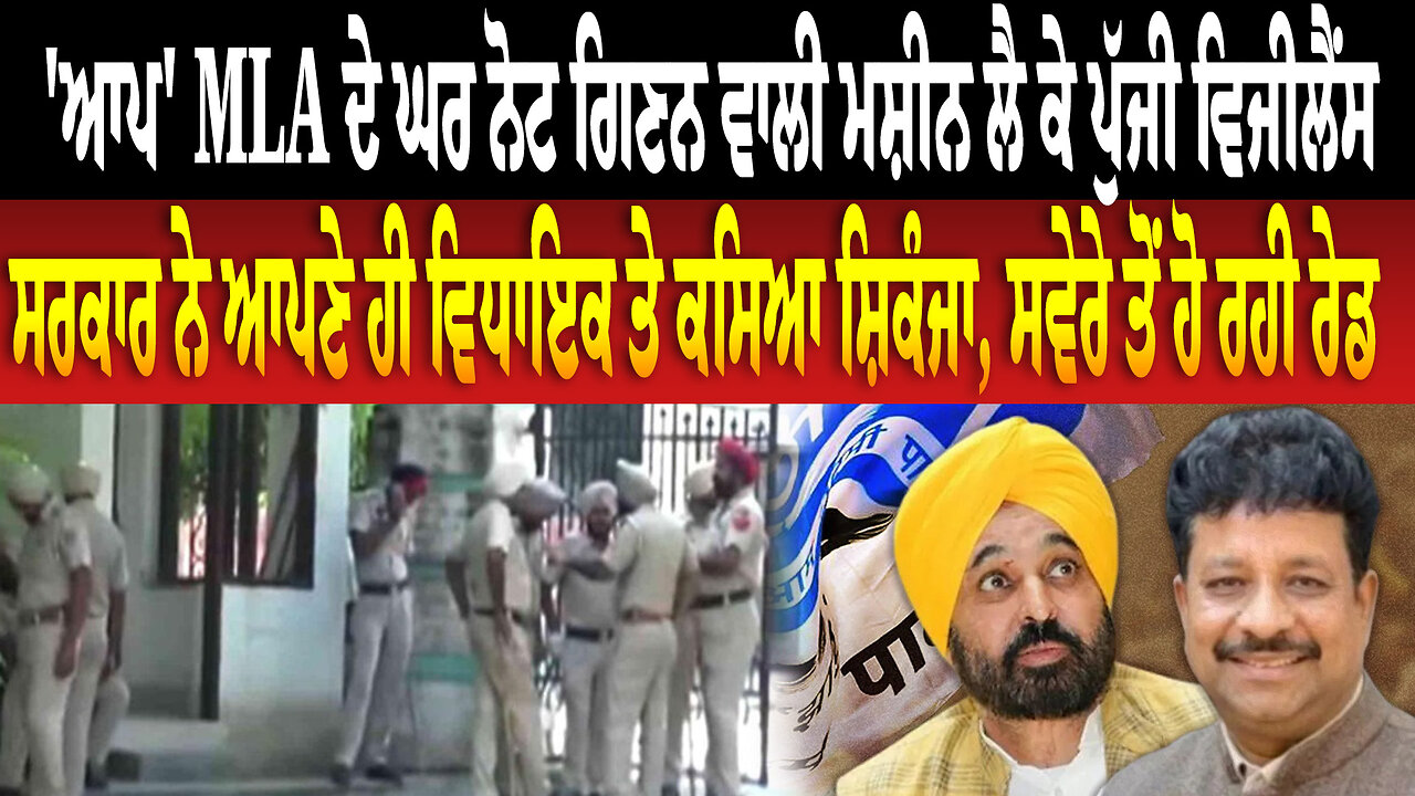 'ਆਪ' MLA ਦੇ ਘਰ ਨੋਟ ਗਿਣਨ ਵਾਲੀ ਮਸ਼ੀਨ ਲੈ ਕੇ ਪੁੱਜੀ ਵਿਜੀਲੈਂਸ, ਸਰਕਾਰ ਨੇ ਆਪਣੇ ਹੀ ਵਿਧਾਇਕ ਤੇ ਕਸਿਆ ਸ਼ਿਕੰਜਾ