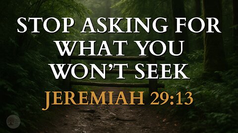 Stop Asking for What You Won’t Seek Jeremiah 29:13