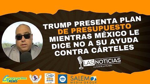 Trump presenta plan de presupuesto mientras México le dice no a su ayuda contra cárteles.