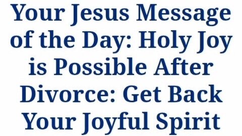 Your Jesus Message of the Day: Holy Joy is Possible After Divorce: Get Back Your Joyful Spirit