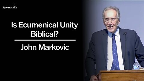 Is Ecumenical Unity Biblical? | John Markovic