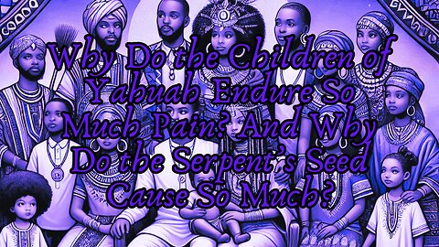 Why Do the Children of Yahuah Endure So Much Pain? And Why Do the Serpent’s Seed Cause So Much?