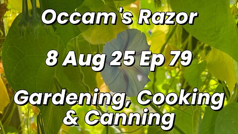 Occam’s Razor Gardening, Cooking & Canning Ep 79