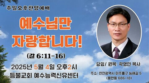 등불교회 예수능력신유센터 주일오후예배- "예수님만 자랑합니다!"(갈6:11-16).25.5.4.