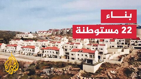 إعلان إسرائيلي ببناء 22 مستوطنة جديدة في الضفة الغربية