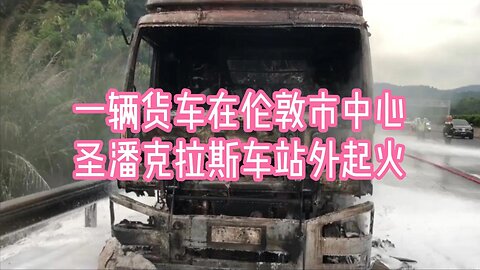 一辆货车在伦敦市中心圣潘克拉斯车站外起火