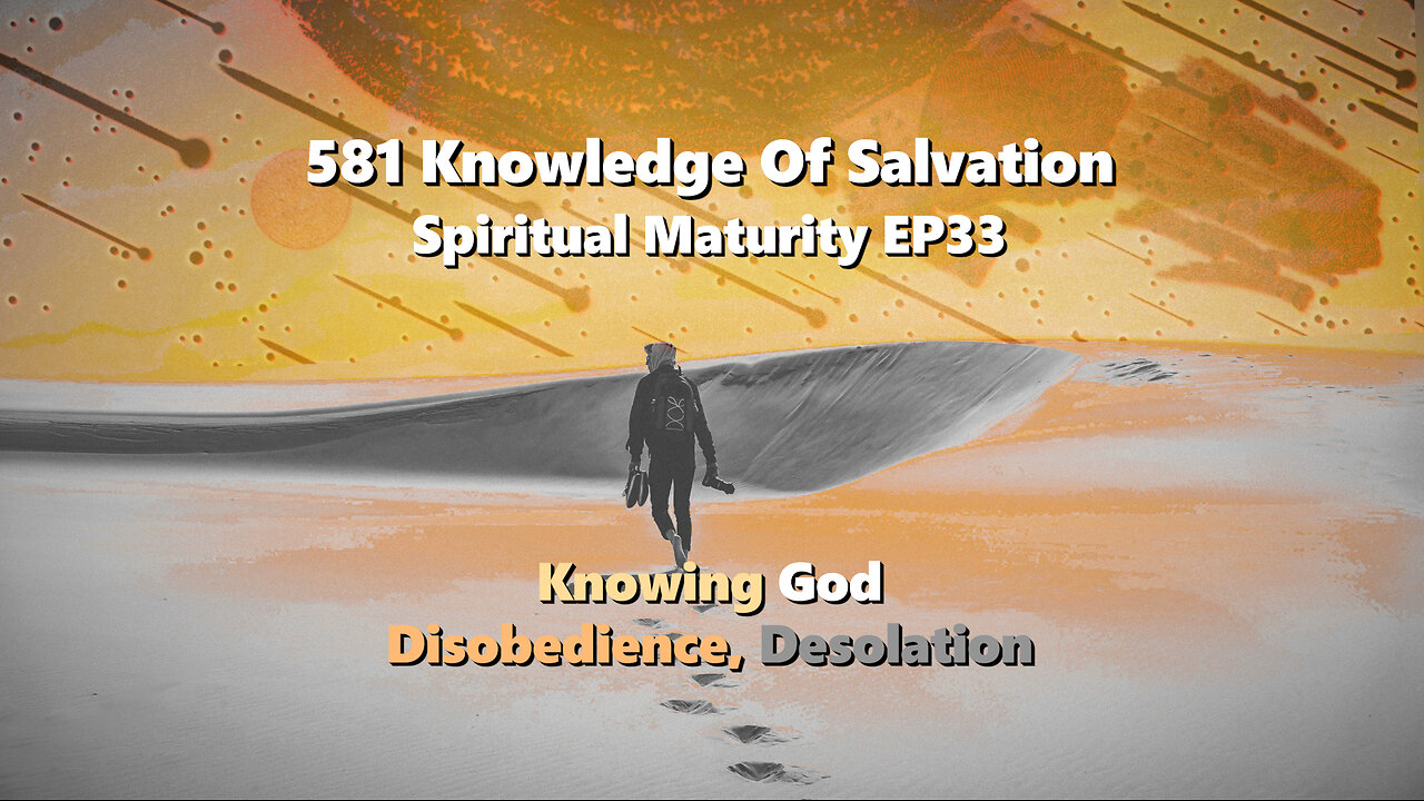 581 Knowledge Of Salvation - Spiritual Maturity EP33 - Knowing God, Disobedience, Desolation