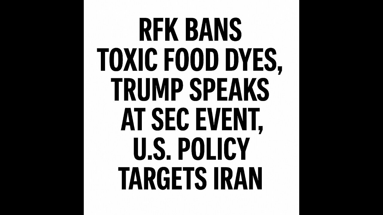 RFK Bans Toxic Food Dyes, Trump Speaks at SEC Event, U.S. Policy Targets Iran
