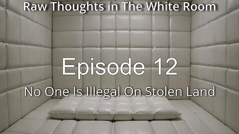 Raw Thoughts in The White Room - Episode 12 - No One Is Illegal On Stolen Land