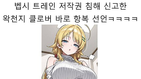 벱시 트레인을 저작권 침해 신고 했던 왁천지 클로버의 항복 선언 나왔다!
