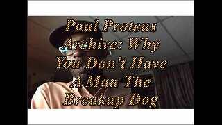 Paul Proteus - MGTOW - Why You Don't Have a Man The Break Up Dog