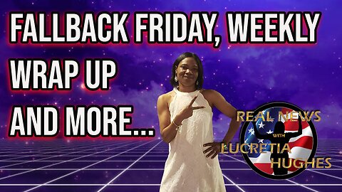 Real News with Lucretia Hughes Fallback Friday, Weekly Wrap Up And More...