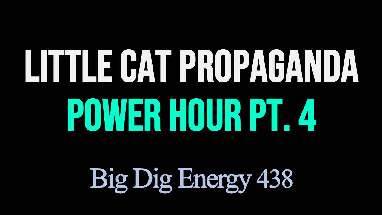 Big Dig Energy 438: Little Cat Propaganda Power Hour Pt. 4