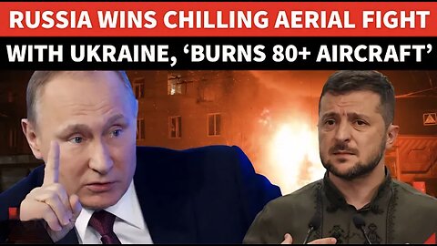 ’80+ Aircraft Ripped Apart’: Putin’s Men BEAT Ukrainian Military In Aerial Clash
