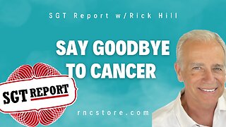 Say Goodbye to Cancer (SGT Report w/Rick Hill)