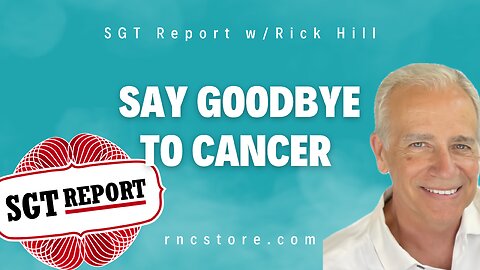 Say Goodbye to Cancer (SGT Report w/Rick Hill)
