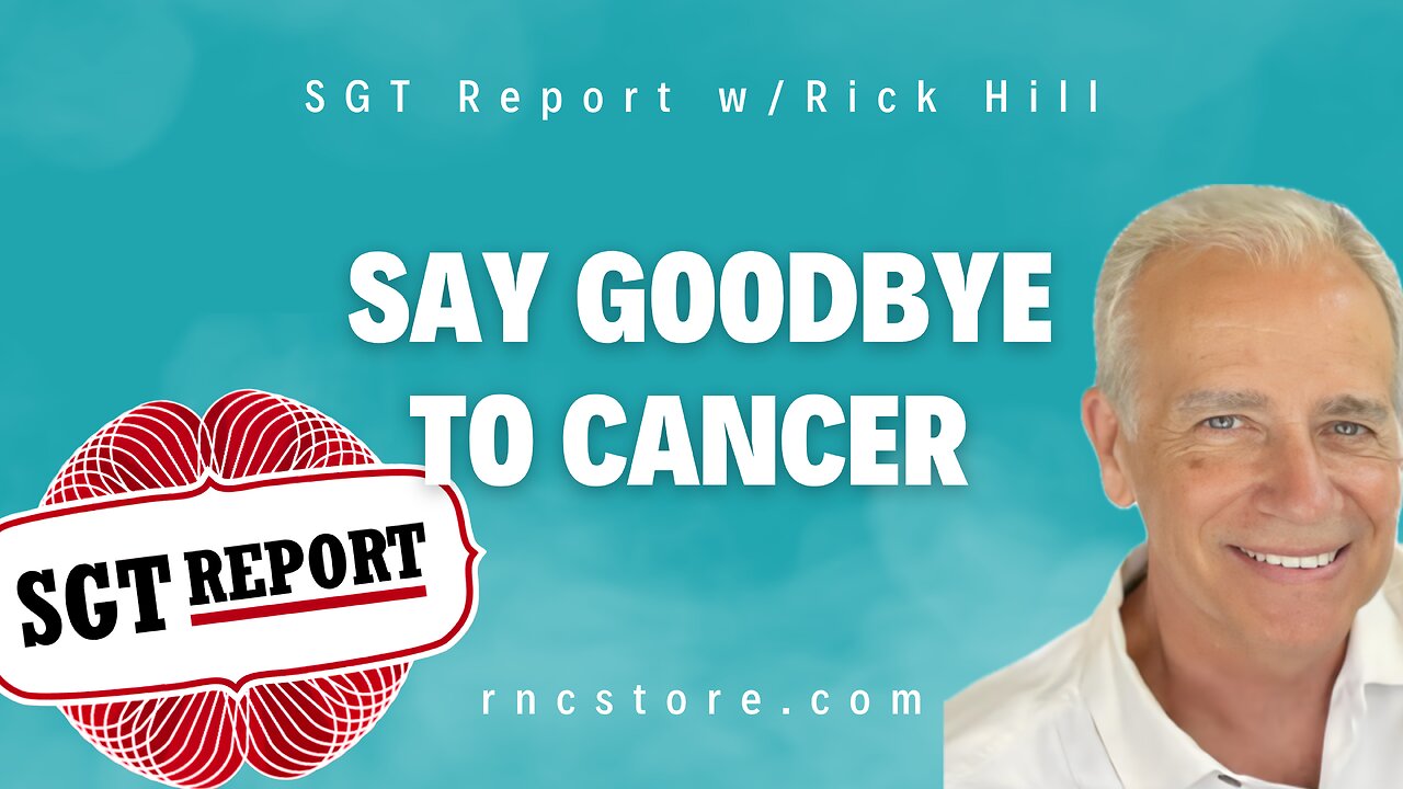 Say Goodbye to Cancer (SGT Report w/Rick Hill)