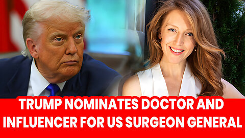 Trump nominates doctor and influencer for US surgeon general