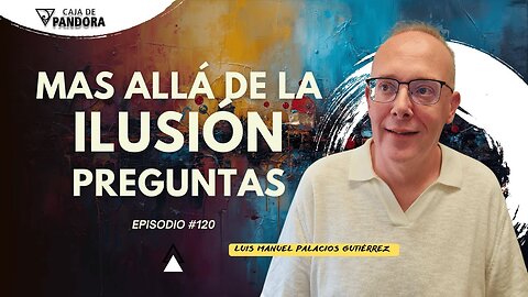 Mas Allá de la Ilusión #120. Preguntas para Luis Manuel Palacios Gutiérrez
