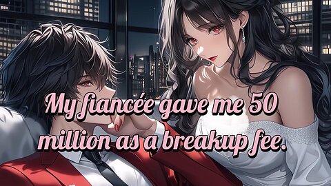 My fiancée gave me 50 million as a breakup fee.