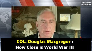 COL. Douglas Macgregor : How Close is World War III