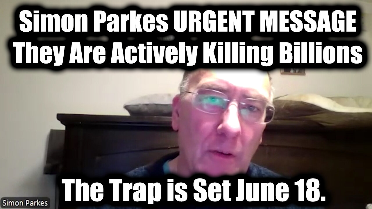 Simon Parkes URGENT MESSAGE June 18: They Are Actively Killing Billions