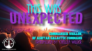 This Was Unexpected ~ Commander Vrillon, of Ashtar Galactic Command ~ Chellea Wilder