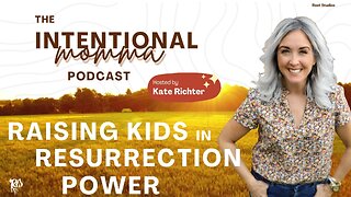 Raising Kids in Resurrection Power - The Intentional Momma Podcast