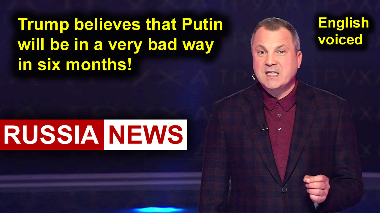Trump believes that Putin will be in a very bad way in six months!