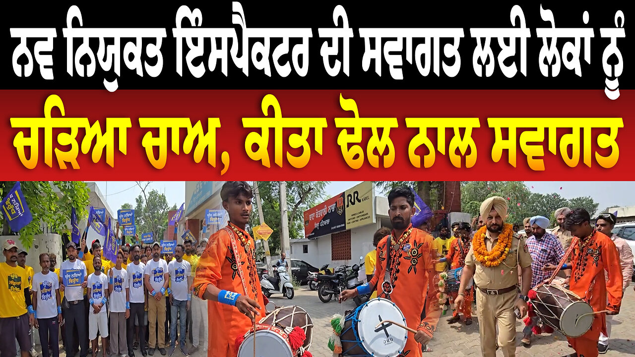 ਨਵ ਨਿਯੁਕਤ ਇੰਸਪੈਕਟਰ ਦੀ ਸਵਾਗਤ ਲਈ ਲੋਕਾਂ ਨੂੰ ਚੜਿਆ ਚਾਅ, ਕੀਤਾ ਢੋਲ ਨਾਲ ਸਵਾਗਤ