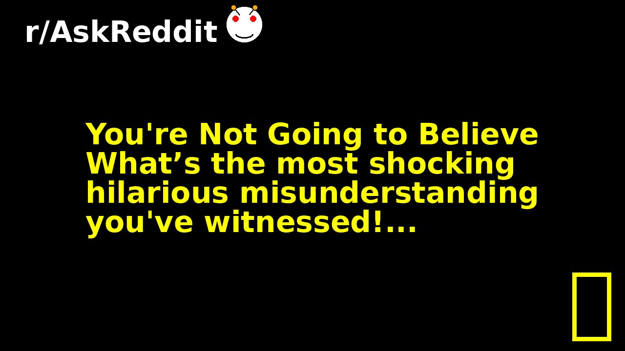 You're Not Going to Believe What’s the most shocking hilarious misunderstanding you've witnessed!...