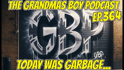 The Grandmas Boy Podcast EP.364-TODAY WAS GARBAGE...
