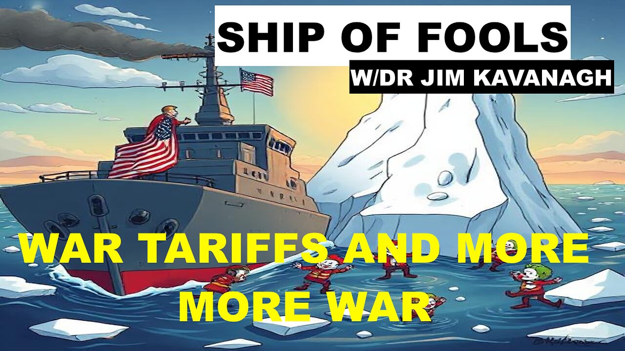 WAR, TARIFFS, & MORE WAR - SHIP OF FOOLS - W/DR JIM KAVANAGH
