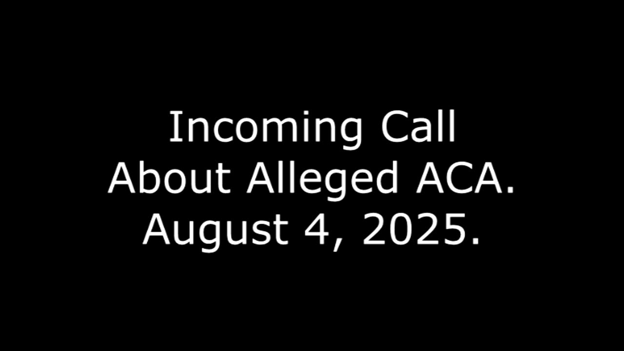 Incoming Call About Alleged ACA, August 4, 2025