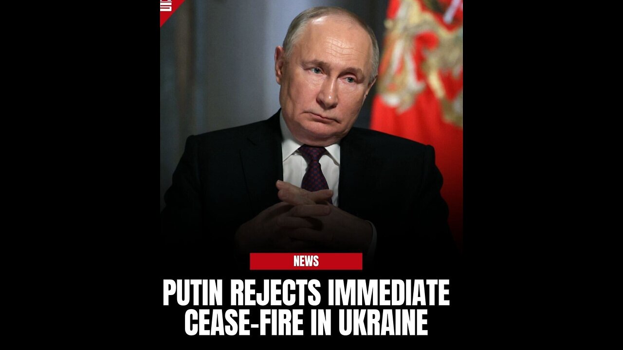 PUTIN REJECTS IMMEDIATE CEASEFIRE