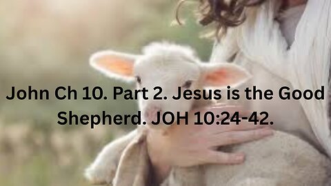 John Ch 10. Part 2. Jesus is the Good Shepherd. JOH 10:24–42.