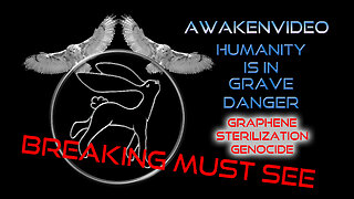 Awakenvideo - Breaking Must See - Humanity is in Grave Danger - Graphene Sterilization Genocide