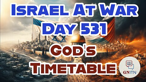 GNITN Special Edition Israel At War Day 531: God’s Timetable