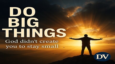 Do Big Things — God’s Plan Is Bigger Than Your Fear