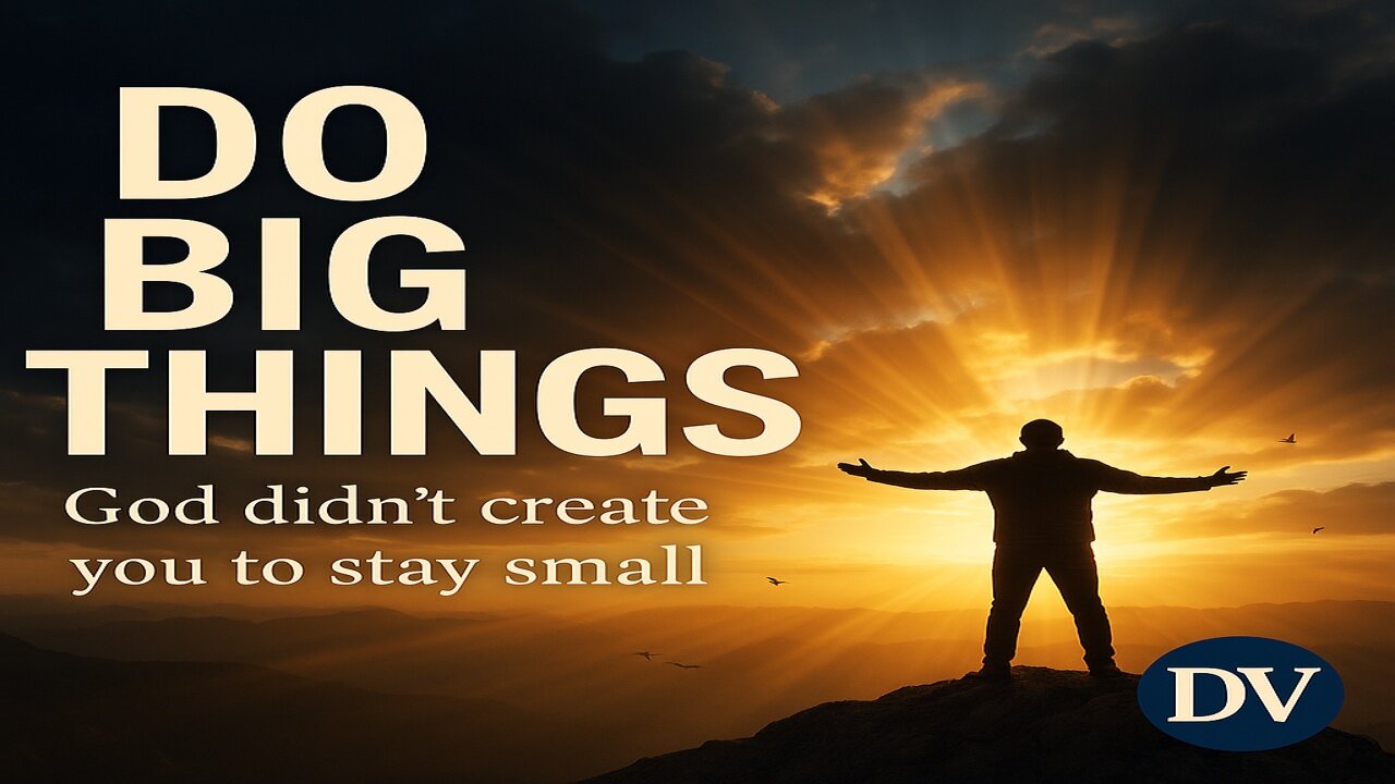 Do Big Things — God’s Plan Is Bigger Than Your Fear