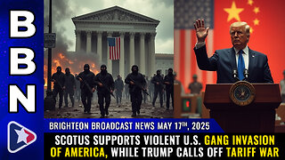 WEEKEND EDITION of BBN, May 17, 2025 – SCOTUS supports violent U.S. gang INVASION of America...