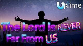 The LORD is Never Far from Us