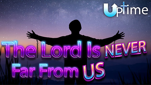 The LORD is Never Far from Us