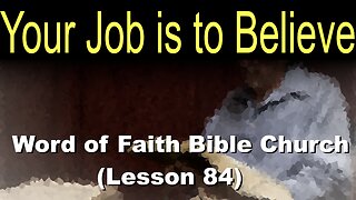 Word of Faith Bible Church (Lesson 84): Your Job is to Believe